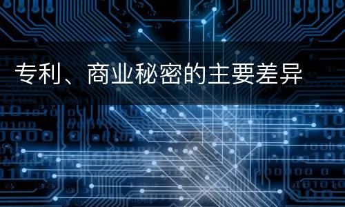 专利、商业秘密的主要差异