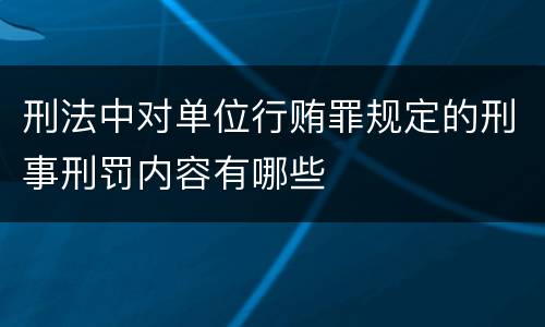 刑法中对单位行贿罪规定的刑事刑罚内容有哪些