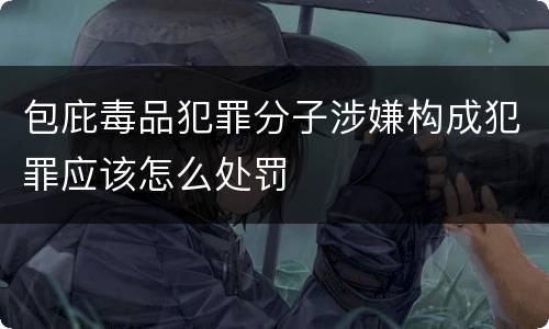 包庇毒品犯罪分子涉嫌构成犯罪应该怎么处罚