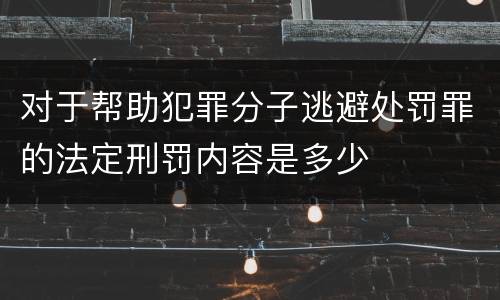 对于帮助犯罪分子逃避处罚罪的法定刑罚内容是多少