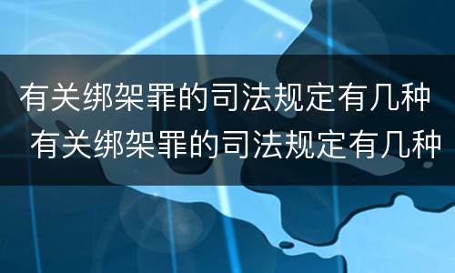 有关绑架罪的司法规定有几种 有关绑架罪的司法规定有几种罪名