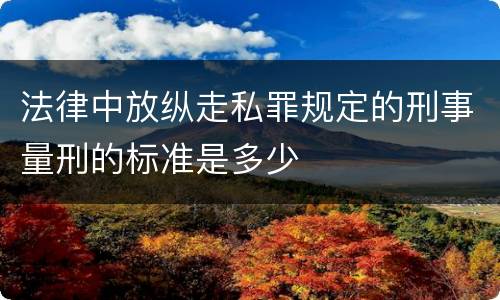 法律中放纵走私罪规定的刑事量刑的标准是多少