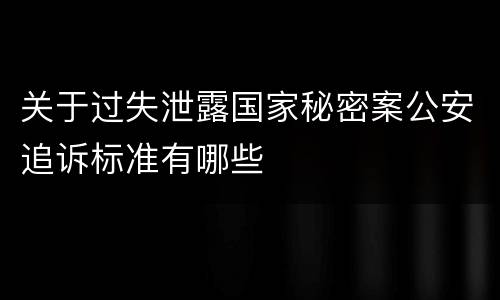 关于过失泄露国家秘密案公安追诉标准有哪些