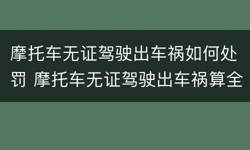 摩托车无证驾驶出车祸如何处罚 摩托车无证驾驶出车祸算全责么