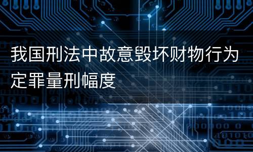 我国刑法中故意毁坏财物行为定罪量刑幅度