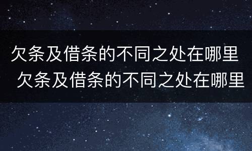 欠条及借条的不同之处在哪里 欠条及借条的不同之处在哪里呢