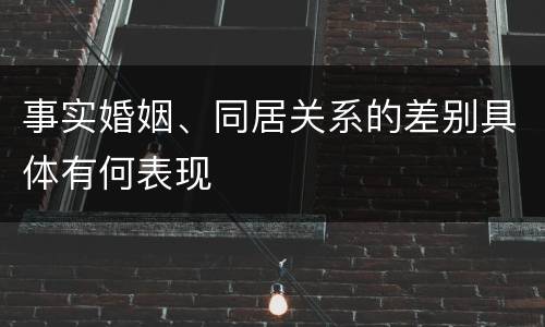 事实婚姻、同居关系的差别具体有何表现