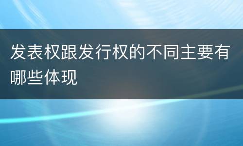 发表权跟发行权的不同主要有哪些体现