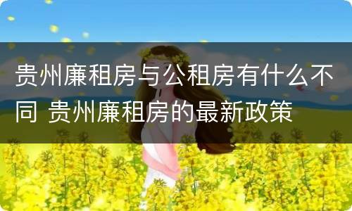 贵州廉租房与公租房有什么不同 贵州廉租房的最新政策