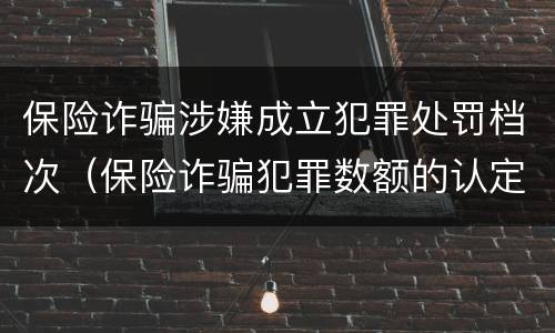 保险诈骗涉嫌成立犯罪处罚档次（保险诈骗犯罪数额的认定）