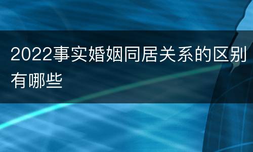2022事实婚姻同居关系的区别有哪些