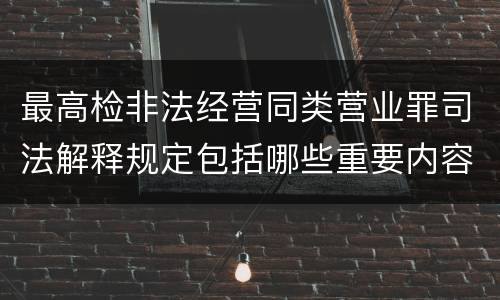 最高检非法经营同类营业罪司法解释规定包括哪些重要内容