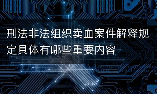 刑法非法组织卖血案件解释规定具体有哪些重要内容