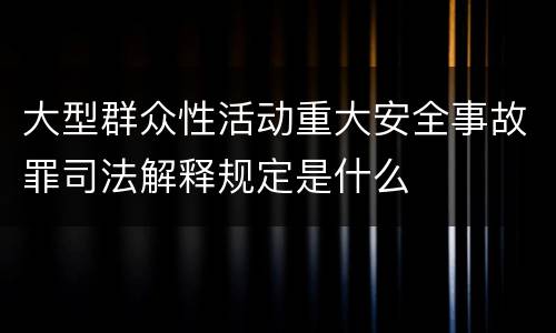 大型群众性活动重大安全事故罪司法解释规定是什么