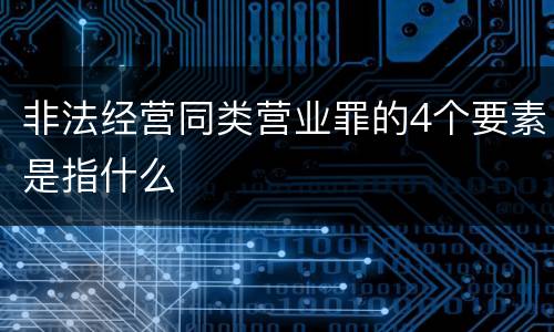 非法经营同类营业罪的4个要素是指什么