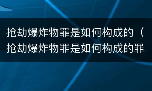 抢劫爆炸物罪是如何构成的（抢劫爆炸物罪是如何构成的罪名）