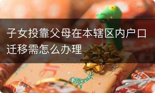 子女投靠父母在本辖区内户口迁移需怎么办理