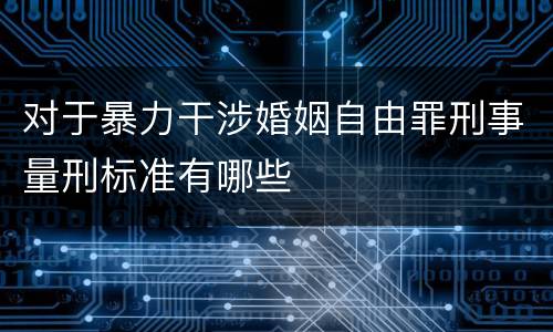 对于暴力干涉婚姻自由罪刑事量刑标准有哪些
