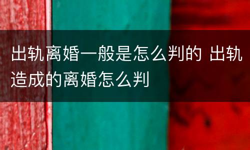 出轨离婚一般是怎么判的 出轨造成的离婚怎么判
