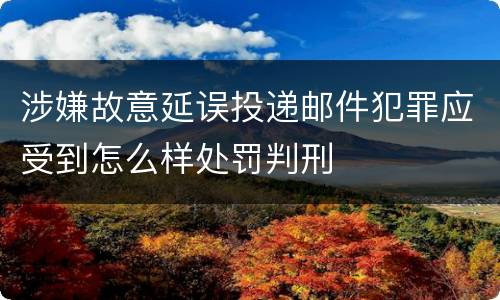 涉嫌故意延误投递邮件犯罪应受到怎么样处罚判刑