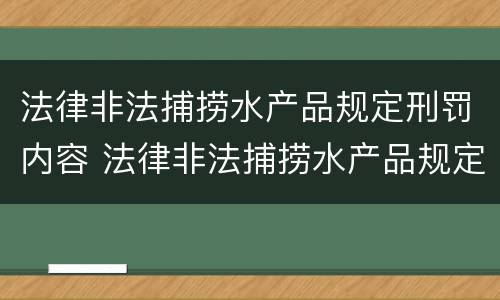 法律非法捕捞水产品规定刑罚内容 法律非法捕捞水产品规定刑罚内容包括