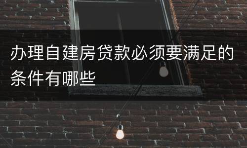 办理自建房贷款必须要满足的条件有哪些