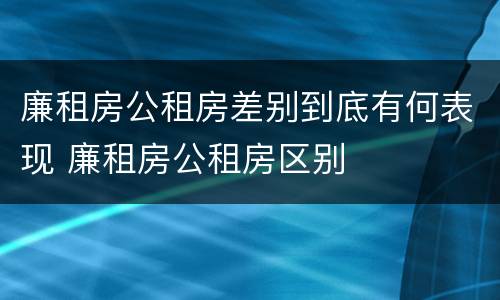 廉租房公租房差别到底有何表现 廉租房公租房区别