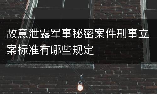 故意泄露军事秘密案件刑事立案标准有哪些规定