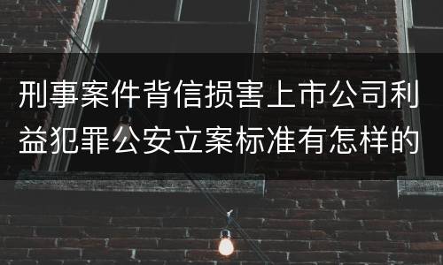刑事案件背信损害上市公司利益犯罪公安立案标准有怎样的规定