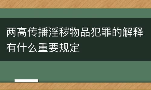 两高传播淫秽物品犯罪的解释有什么重要规定