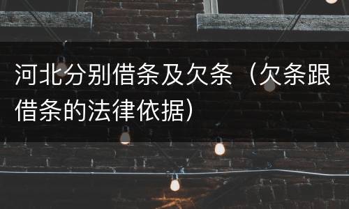 河北分别借条及欠条（欠条跟借条的法律依据）