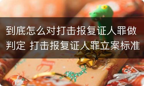 到底怎么对打击报复证人罪做判定 打击报复证人罪立案标准