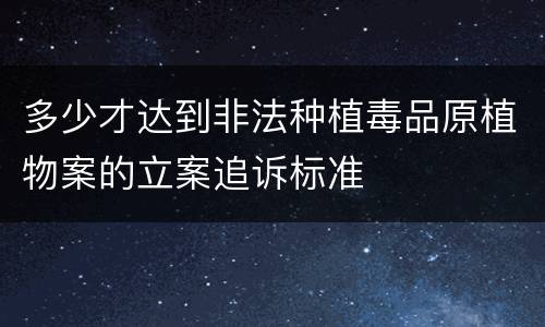 多少才达到非法种植毒品原植物案的立案追诉标准