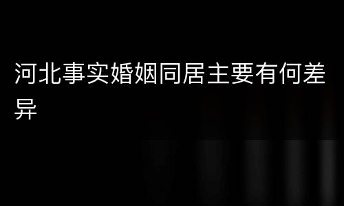 河北事实婚姻同居主要有何差异