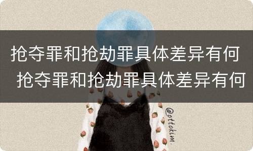 抢夺罪和抢劫罪具体差异有何 抢夺罪和抢劫罪具体差异有何特点