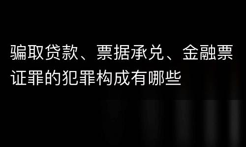 骗取贷款、票据承兑、金融票证罪的犯罪构成有哪些
