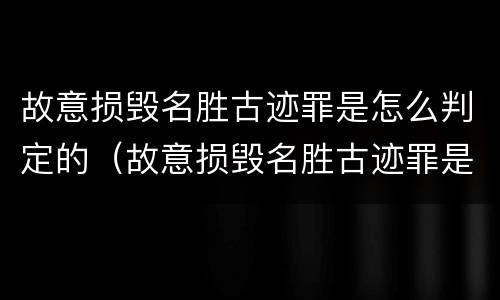 故意损毁名胜古迹罪是怎么判定的（故意损毁名胜古迹罪是怎么判定的标准）