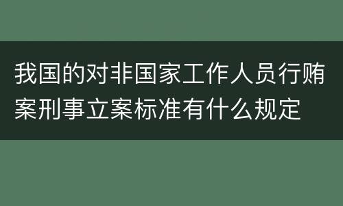 我国的对非国家工作人员行贿案刑事立案标准有什么规定