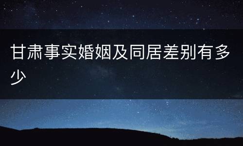 甘肃事实婚姻及同居差别有多少