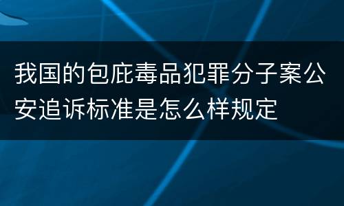 我国的包庇毒品犯罪分子案公安追诉标准是怎么样规定
