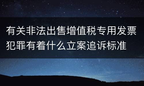 有关非法出售增值税专用发票犯罪有着什么立案追诉标准