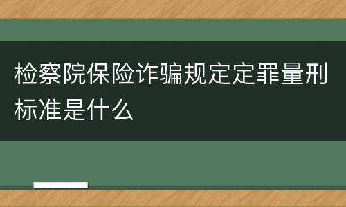 检察院保险诈骗规定定罪量刑标准是什么