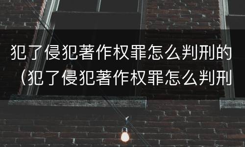 犯了侵犯著作权罪怎么判刑的（犯了侵犯著作权罪怎么判刑的呢）