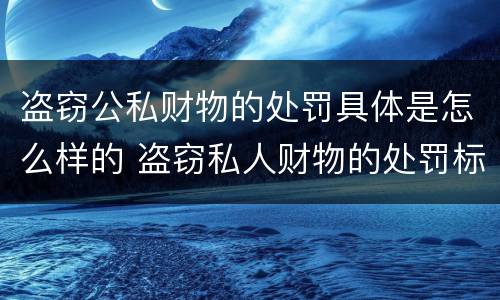盗窃公私财物的处罚具体是怎么样的 盗窃私人财物的处罚标准
