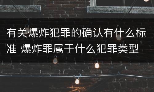 有关爆炸犯罪的确认有什么标准 爆炸罪属于什么犯罪类型