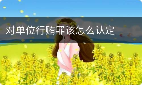 对单位行贿罪该怎么认定