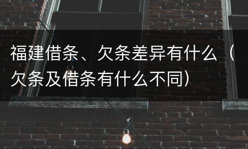 福建借条、欠条差异有什么（欠条及借条有什么不同）