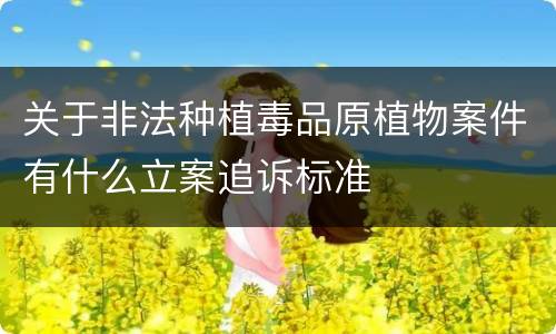 关于非法种植毒品原植物案件有什么立案追诉标准