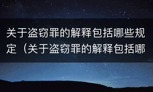 关于盗窃罪的解释包括哪些规定（关于盗窃罪的解释包括哪些规定和条款）
