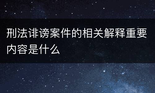 刑法诽谤案件的相关解释重要内容是什么